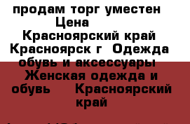 продам торг уместен › Цена ­ 500 - Красноярский край, Красноярск г. Одежда, обувь и аксессуары » Женская одежда и обувь   . Красноярский край